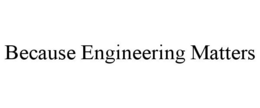 BECAUSE ENGINEERING MATTERS trademark