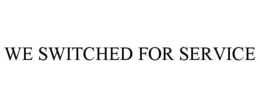 WE SWITCHED FOR SERVICE trademark
