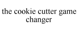 THE COOKIE CUTTER GAME CHANGER trademark