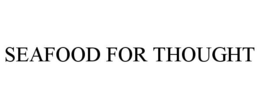 SEAFOOD FOR THOUGHT trademark