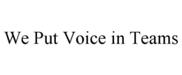 WE PUT VOICE IN TEAMS trademark