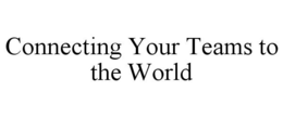 CONNECTING YOUR TEAMS TO THE WORLD trademark