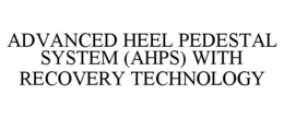 ADVANCED HEEL PEDESTAL SYSTEM (AHPS) WITH RECOVERY TECHNOLOGY trademark