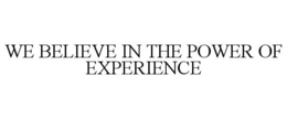 WE BELIEVE IN THE POWER OF EXPERIENCE trademark