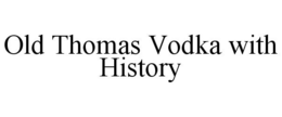 OLD THOMAS VODKA WITH HISTORY trademark