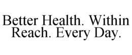 BETTER HEALTH. WITHIN REACH. EVERY DAY. trademark