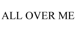 ALL OVER ME trademark