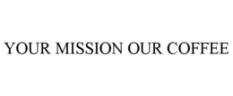 YOUR MISSION OUR COFFEE trademark