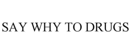 SAY WHY TO DRUGS trademark