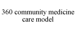 360 COMMUNITY MEDICINE CARE MODEL trademark