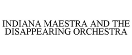 INDIANA MAESTRA AND THE DISAPPEARING ORCHESTRA trademark