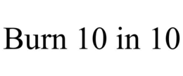 BURN 10 IN 10 trademark