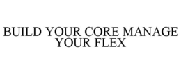 BUILD YOUR CORE MANAGE YOUR FLEX trademark
