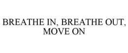 BREATHE IN, BREATHE OUT, MOVE ON trademark