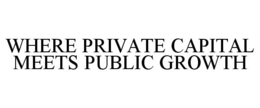 WHERE PRIVATE CAPITAL MEETS PUBLIC GROWTH trademark