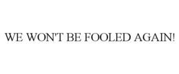 WE WON'T BE FOOLED AGAIN! trademark