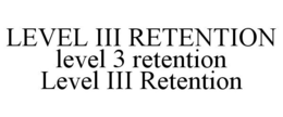 LEVEL III RETENTION LEVEL 3 RETENTION LEVEL III RETENTION trademark