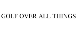 GOLF OVER ALL THINGS trademark