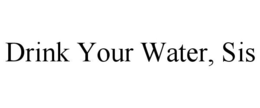 DRINK YOUR WATER, SIS trademark