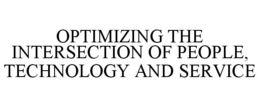 OPTIMIZING THE INTERSECTION OF PEOPLE, TECHNOLOGY AND SERVICE trademark