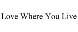 LOVE WHERE YOU LIVE trademark