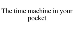 THE TIME MACHINE IN YOUR POCKET trademark