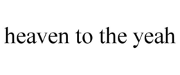 HEAVEN TO THE YEAH trademark
