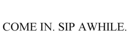 COME IN. SIP AWHILE. trademark