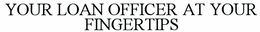 YOUR LOAN OFFICER AT YOUR FINGERTIPS trademark