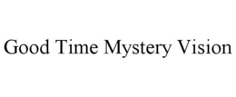 GOOD TIME MYSTERY VISION trademark