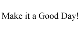 MAKE IT A GOOD DAY! trademark