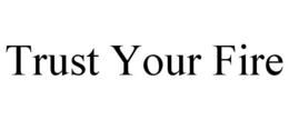 TRUST YOUR FIRE trademark