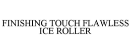 FINISHING TOUCH FLAWLESS ICE ROLLER trademark