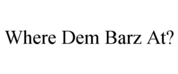 WHERE DEM BARZ AT? trademark