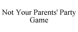 NOT YOUR PARENTS' PARTY GAME trademark