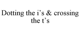 DOTTING THE I'S & CROSSING THE T'S trademark