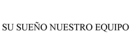 SU SUEÑO NUESTRO EQUIPO trademark