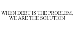 WHEN DEBT IS THE PROBLEM, WE ARE THE SOLUTION trademark