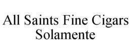ALL SAINTS FINE CIGARS SOLAMENTE trademark