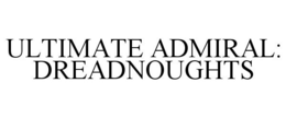 ULTIMATE ADMIRAL: DREADNOUGHTS trademark