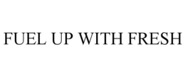 FUEL UP WITH FRESH trademark