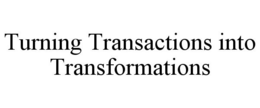 TURNING TRANSACTIONS INTO TRANSFORMATIONS trademark