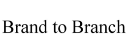BRAND TO BRANCH trademark