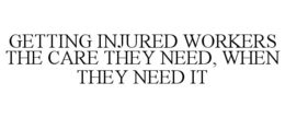 GETTING INJURED WORKERS THE CARE THEY NEED, WHEN THEY NEED IT trademark