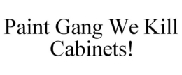 PAINT GANG WE KILL CABINETS! trademark