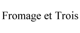 FROMAGE ET TROIS trademark