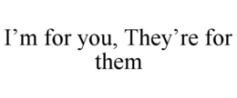 I'M FOR YOU, THEY'RE FOR THEM trademark