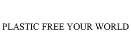 PLASTIC FREE YOUR WORLD trademark