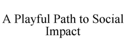 A PLAYFUL PATH TO SOCIAL IMPACT trademark