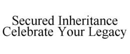SECURED INHERITANCE CELEBRATE YOUR LEGACY trademark